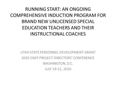 RUNNING START: AN ONGOING COMPREHENSIVE INDUCTION PROGRAM FOR BRAND NEW UNLICENSED SPECIAL EDUCATION TEACHERS AND THEIR INSTRUCTIONAL COACHES UTAH STATE.