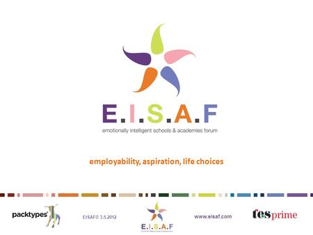 EISAF© 3.5.2012 www.eisaf.com employability, aspiration, life choices.