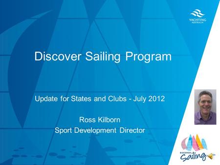 TITLE DATE Discover Sailing Program Update for States and Clubs - July 2012 Ross Kilborn Sport Development Director.
