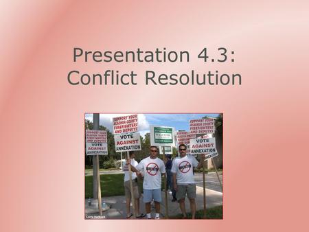 Presentation 4.3: Conflict Resolution. Outline Why is there conflict? How can problems be prevented?  With communication skills  With altering the situation.