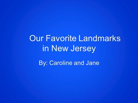 Our Favorite Landmarks in New Jersey By: Caroline and Jane.