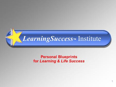 1 Personal Blueprints for Learning & Life Success LearningSuccess ™ Institute.