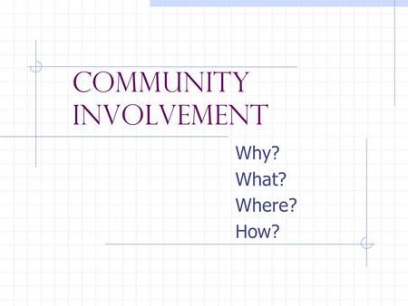Community Involvement Why? What? Where? How?. Why? Preparing for the workforce Develop skills Gain work experience Explore career options Develop a job.