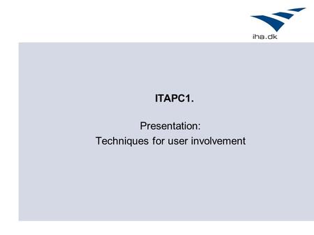 Presentation: Techniques for user involvement ITAPC1.