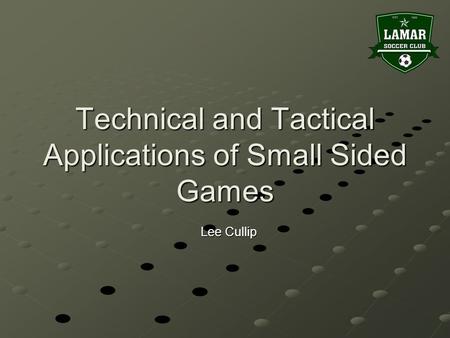 Technical and Tactical Applications of Small Sided Games Lee Cullip.