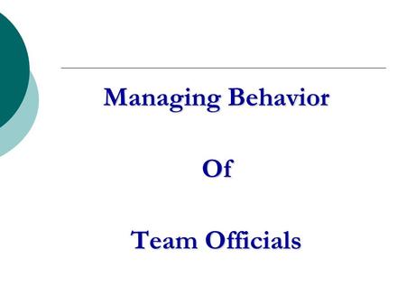 Managing Behavior Of Team Officials. The Problem What irresponsible behavior by coaches and other team officials is unacceptable?
