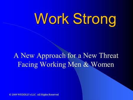 Work Strong A New Approach for a New Threat Facing Working Men & Women © 2009 WEDDLE’s LLC All Rights Reserved.