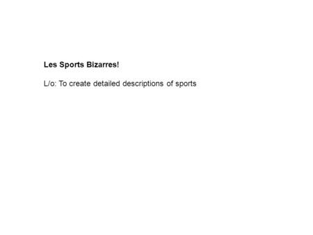 Les Sports Bizarres! L/o: To create detailed descriptions of sports.