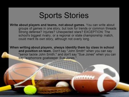 Sports Stories Write about players and teams, not about games. You can write about groups of games in one story, but look for trends or common threads: