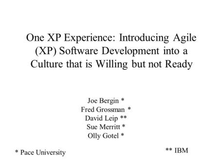 One XP Experience: Introducing Agile (XP) Software Development into a Culture that is Willing but not Ready Joe Bergin * Fred Grossman * David Leip **