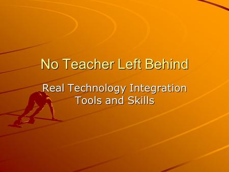 No Teacher Left Behind Real Technology Integration Tools and Skills.