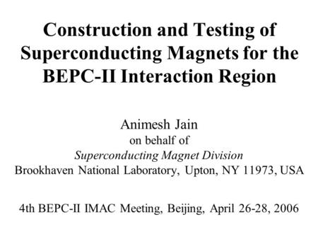 Construction and Testing of Superconducting Magnets for the BEPC-II Interaction Region Animesh Jain on behalf of Superconducting Magnet Division Brookhaven.