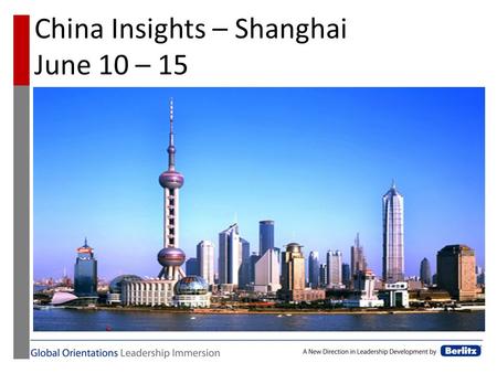 China Insights – Shanghai June 10 – 15. China Insights Objectives The Global Orientations - China module is designed to provide practical cultural and.