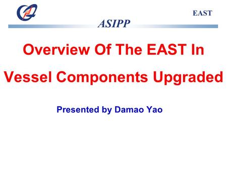 ASIPP EAST Overview Of The EAST In Vessel Components Upgraded Presented by Damao Yao.