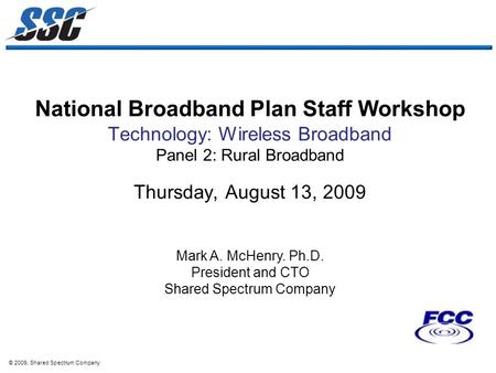 © 2009, Shared Spectrum Company National Broadband Plan Staff Workshop Technology: Wireless Broadband Panel 2: Rural Broadband Thursday, August 13, 2009.