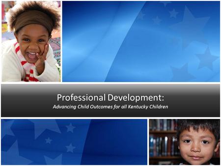 Professional Development: Advancing Child Outcomes for all Kentucky Children.