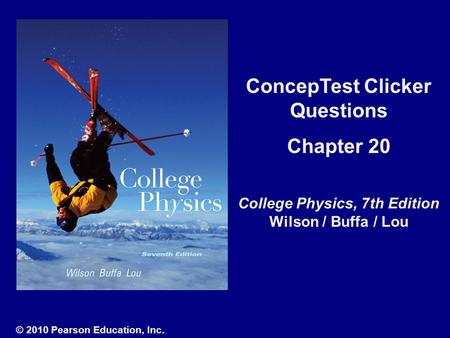 ConcepTest Clicker Questions Chapter 20 College Physics, 7th Edition Wilson / Buffa / Lou © 2010 Pearson Education, Inc.