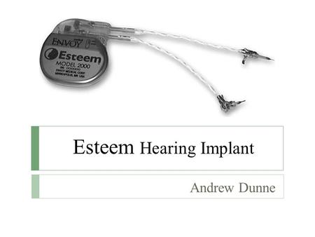 Esteem Hearing Implant Andrew Dunne. What is Esteem?  A totally implantable hearing system that is implanted under the skin behind the ear and within.