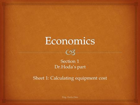Section 1 Dr.Hoda’s part Sheet 1: Calculating equipment cost Eng. Reda Zein.