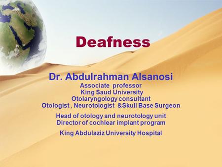 Deafness Dr. Abdulrahman Alsanosi Associate professor King Saud University Otolaryngology consultant Otologist, Neurotologist &Skull Base Surgeon Head.