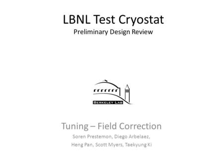 LBNL Test Cryostat Preliminary Design Review Tuning – Field Correction Soren Prestemon, Diego Arbelaez, Heng Pan, Scott Myers, Taekyung Ki.