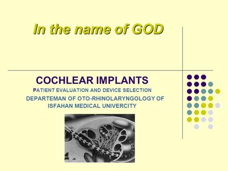 COCHLEAR IMPLANTS PATIENT EVALUATION AND DEVICE SELECTION DEPARTEMAN OF OTO-RHINOLARYNGOLOGY OF ISFAHAN MEDICAL UNIVERCITY In the name of GOD.