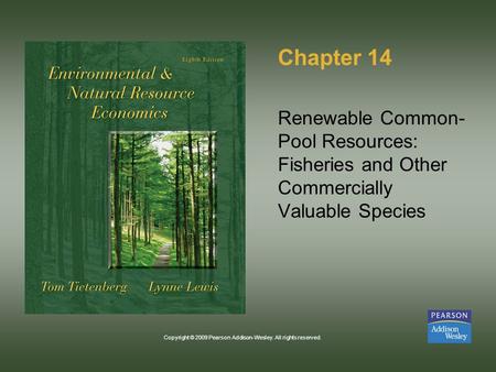 Copyright © 2009 Pearson Addison-Wesley. All rights reserved. Chapter 14 Renewable Common- Pool Resources: Fisheries and Other Commercially Valuable Species.