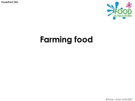 © Food – a fact of life 2007 Farming food PowerPoint 304.