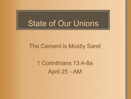State of Our Unions The Cement is Mostly Sand 1 Corinthians 13:4-8a April 25 - AM.