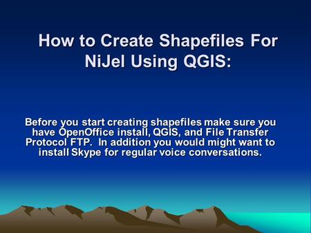 How to Create Shapefiles For NiJel Using QGIS: Before you start creating shapefiles make sure you have OpenOffice install, QGIS, and File Transfer Protocol.