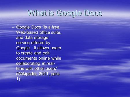 What is Google Docs –Google Docs “is a free Web-based office suite, and data storage service offered by Google. It allows users to create and edit documents.