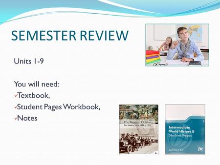 SEMESTER REVIEW Units 1-9 You will need: Textbook, Student Pages Workbook, Notes.