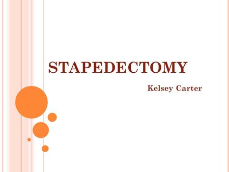 STAPEDECTOMY Kelsey Carter. A NATOMY Ear Stapes Tympanic membrane Ossicles Incus concha.