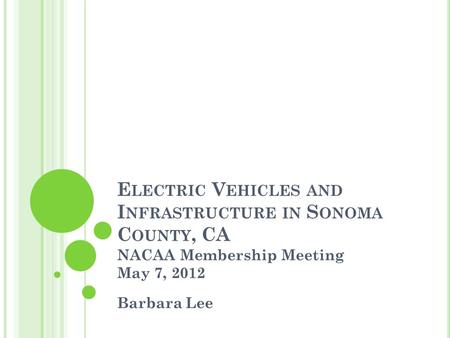 E LECTRIC V EHICLES AND I NFRASTRUCTURE IN S ONOMA C OUNTY, CA NACAA Membership Meeting May 7, 2012 Barbara Lee.