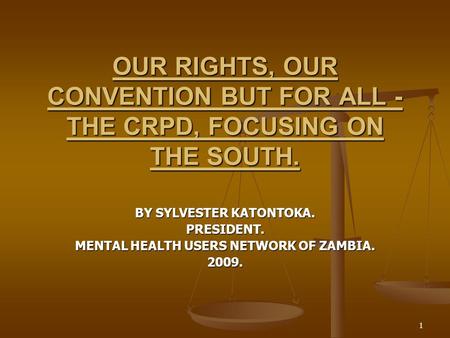 1 OUR RIGHTS, OUR CONVENTION BUT FOR ALL - THE CRPD, FOCUSING ON THE SOUTH. BY SYLVESTER KATONTOKA. PRESIDENT. MENTAL HEALTH USERS NETWORK OF ZAMBIA. 2009.
