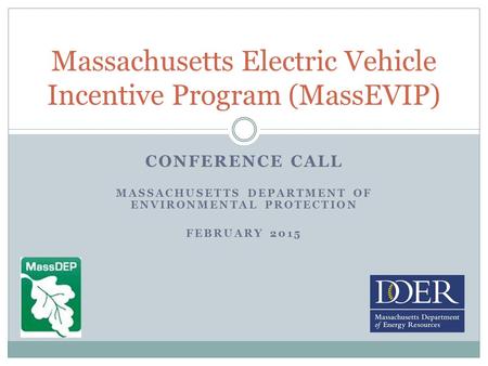 CONFERENCE CALL MASSACHUSETTS DEPARTMENT OF ENVIRONMENTAL PROTECTION FEBRUARY 2015 Massachusetts Electric Vehicle Incentive Program (MassEVIP)