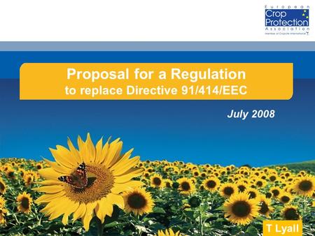 June 2008 Proposal for a Regulation to replace Directive 91/414/EEC July 2008 T Lyall.