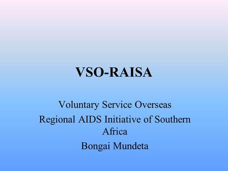 VSO-RAISA Voluntary Service Overseas Regional AIDS Initiative of Southern Africa Bongai Mundeta.