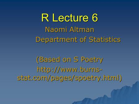 R Lecture 6 Naomi Altman Department of Statistics Department of Statistics (Based on S Poetry  stat.com/pages/spoetry.html)