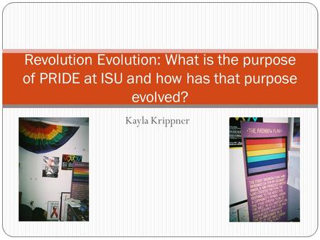 Kayla Krippner Revolution Evolution: What is the purpose of PRIDE at ISU and how has that purpose evolved?