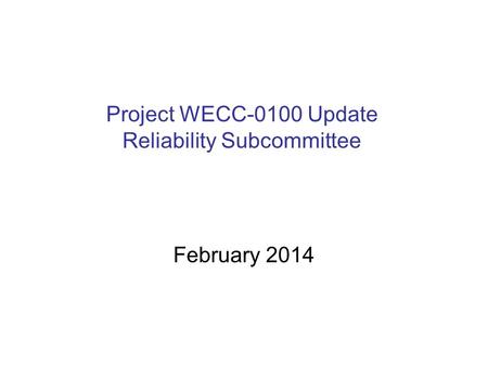 Project WECC-0100 Update Reliability Subcommittee February 2014.