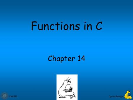 CMPE13Cyrus Bazeghi Chapter 14 Functions in C. CMPE13 2 Functions Smaller, simpler, subcomponents of programs Provide abstraction –hide low-level details.