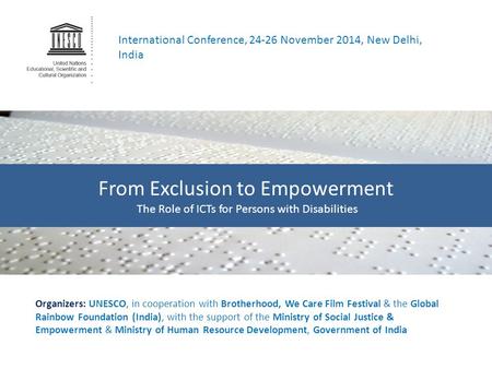 International Conference, 24-26 November 2014, New Delhi, India From Exclusion to Empowerment The Role of ICTs for Persons with Disabilities Organizers: