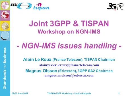 22-23 June 2004TISPAN-3GPP Workshop - Sophia-Antipolis 1 Joint 3GPP & TISPAN Workshop on NGN-IMS - NGN-IMS issues handling - Alain Le Roux (France Telecom),