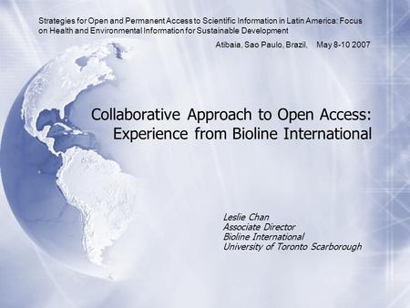 Collaborative Approach to Open Access: Experience from Bioline International Leslie Chan Associate Director Bioline International University of Toronto.