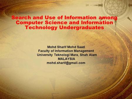 Search and Use of Information among Computer Science and Information Technology Undergraduates Mohd Sharif Mohd Saad Faculty of Information Management.