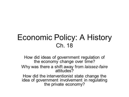 Economic Policy: A History Ch. 18 How did ideas of government regulation of the economy change over time? Why was there a shift away from laissez-faire.