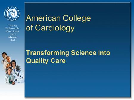 American College of Cardiology Transforming Science into Quality Care.