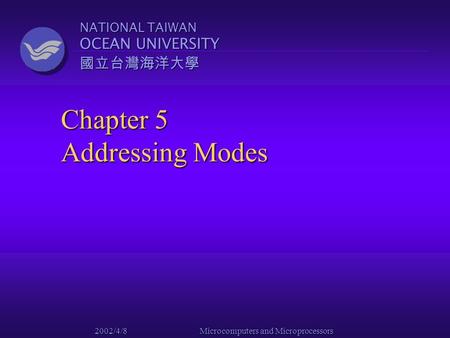 NATIONAL TAIWAN OCEAN UNIVERSITY 國立台灣海洋大學 2002/4/8 Microcomputers and Microprocessors Chapter 5 Addressing Modes.