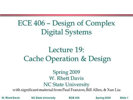 Spring 2009W. Rhett DavisNC State UniversityECE 406Slide 1 ECE 406 – Design of Complex Digital Systems Lecture 19: Cache Operation & Design Spring 2009.